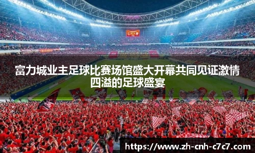 富力城业主足球比赛场馆盛大开幕共同见证激情四溢的足球盛宴