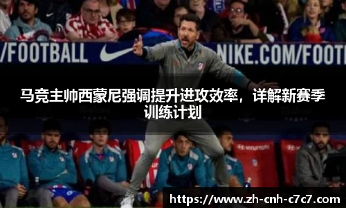 马竞主帅西蒙尼强调提升进攻效率，详解新赛季训练计划