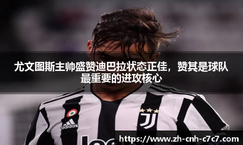 尤文图斯主帅盛赞迪巴拉状态正佳，赞其是球队最重要的进攻核心