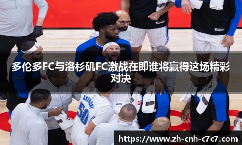 多伦多FC与洛杉矶FC激战在即谁将赢得这场精彩对决