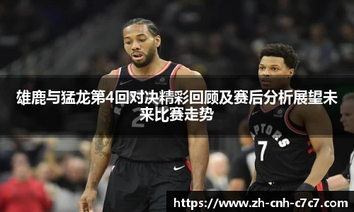 雄鹿与猛龙第4回对决精彩回顾及赛后分析展望未来比赛走势