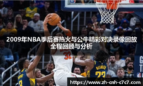 2009年NBA季后赛热火与公牛精彩对决录像回放全程回顾与分析