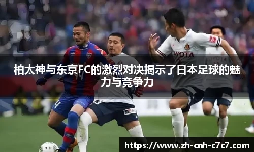 柏太神与东京FC的激烈对决揭示了日本足球的魅力与竞争力