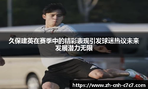 久保建英在赛季中的精彩表现引发球迷热议未来发展潜力无限