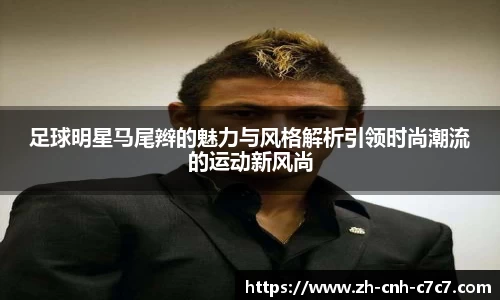 足球明星马尾辫的魅力与风格解析引领时尚潮流的运动新风尚