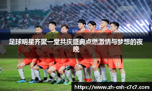 足球明星齐聚一堂共庆盛典点燃激情与梦想的夜晚