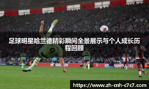 足球明星哈兰德精彩瞬间全景展示与个人成长历程回顾