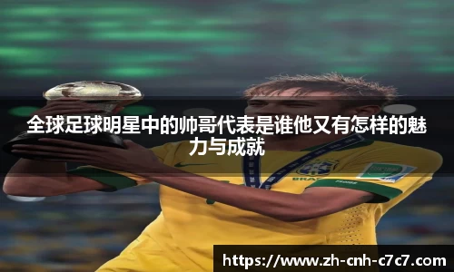 全球足球明星中的帅哥代表是谁他又有怎样的魅力与成就