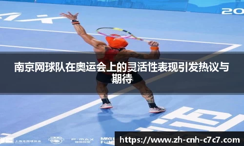 南京网球队在奥运会上的灵活性表现引发热议与期待