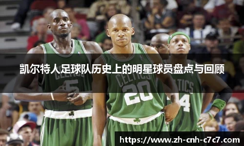 凯尔特人足球队历史上的明星球员盘点与回顾