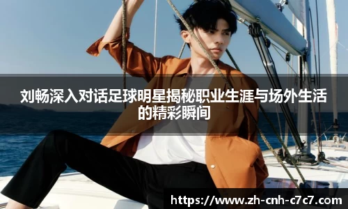 刘畅深入对话足球明星揭秘职业生涯与场外生活的精彩瞬间