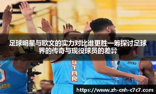 足球明星与欧文的实力对比谁更胜一筹探讨足球界的传奇与现役球员的差异